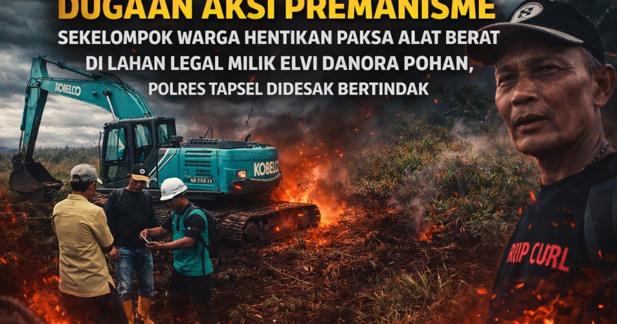 Dugaan Aksi Premanisme: Sekelompok Warga Hentikan Paksa Alat Berat di Lahan Legal Milik Elvi Danora Pohan, Polres Tapsel Didesak Bertindak